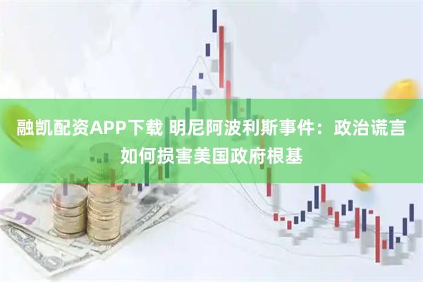 融凯配资APP下载 明尼阿波利斯事件：政治谎言如何损害美国政府根基
